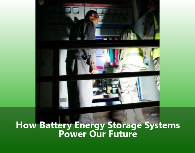 How Battery Energy Storage Systems Power Our Future